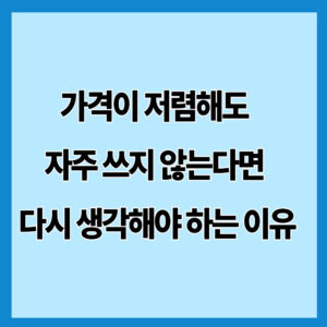 가격이 저렴해도 자주 쓰지 않는다면 다시 생각해야 하는 이유