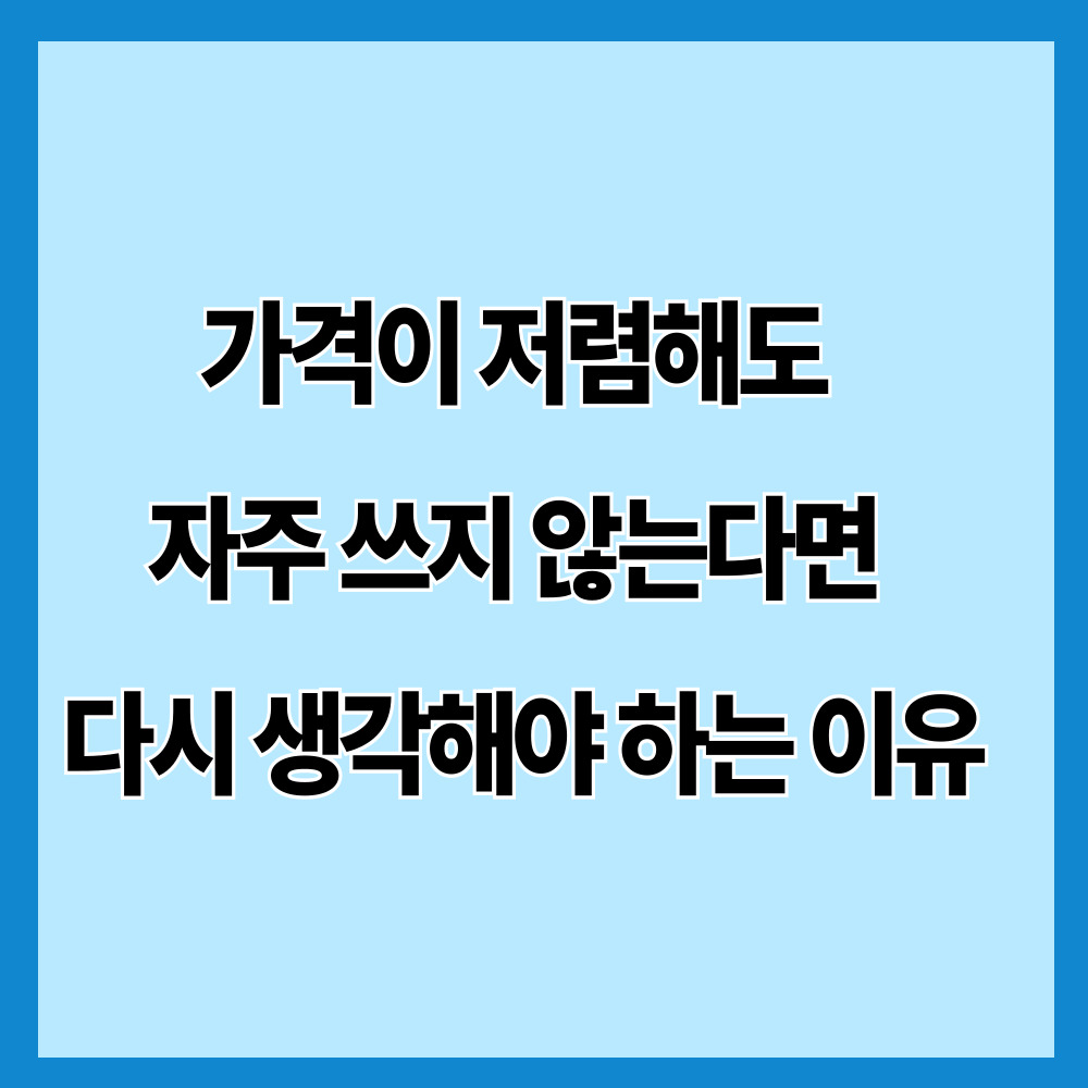 가격이 저렴해도 자주 쓰지 않는다면 다시 생각해야 하는 이유
