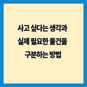 사고 싶다는 생각과 실제 필요한 물건을 구분하는 방법