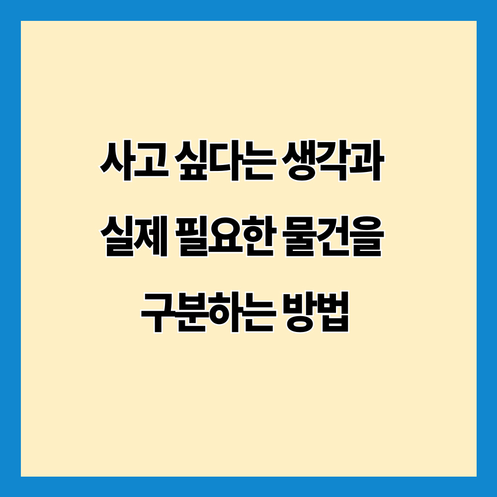 사고 싶다는 생각과 실제 필요한 물건을 구분하는 방법