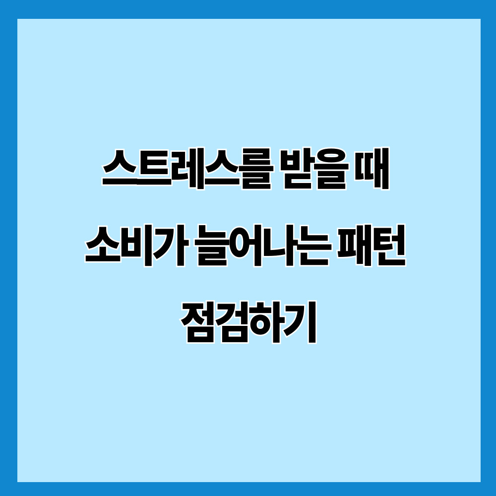 스트레스를 받을 때 소비가 늘어나는 패턴 점검하기