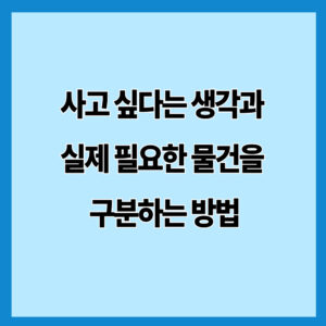 사고 싶다는 생각과 실제 필요한 물건을 구분하는 방법