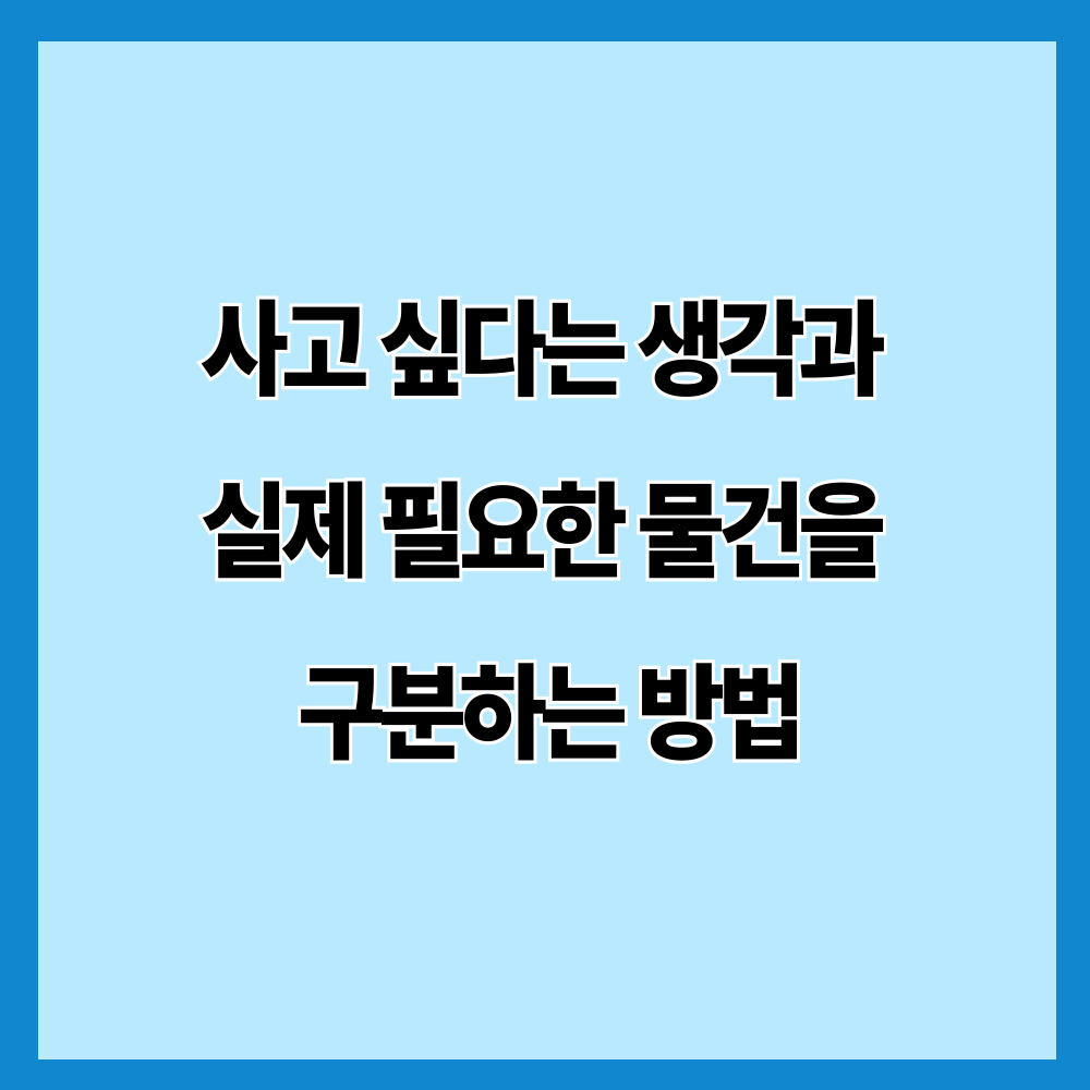사고 싶다는 생각과 실제 필요한 물건을 구분하는 방법