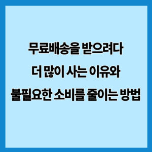 무료배송을 받으려다 더 많이 사는 이유와 불필요한 소비를 줄이는 방법