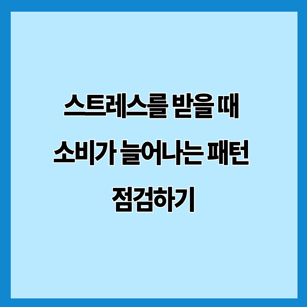 스트레스를 받을 때 소비가 늘어나는 패턴 점검하기