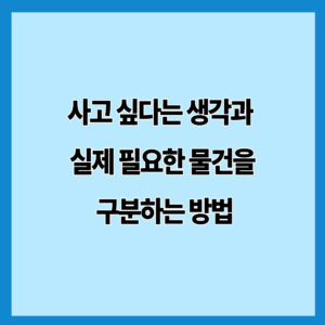 사고 싶다는 생각과 실제 필요한 물건을 구분하는 방법
