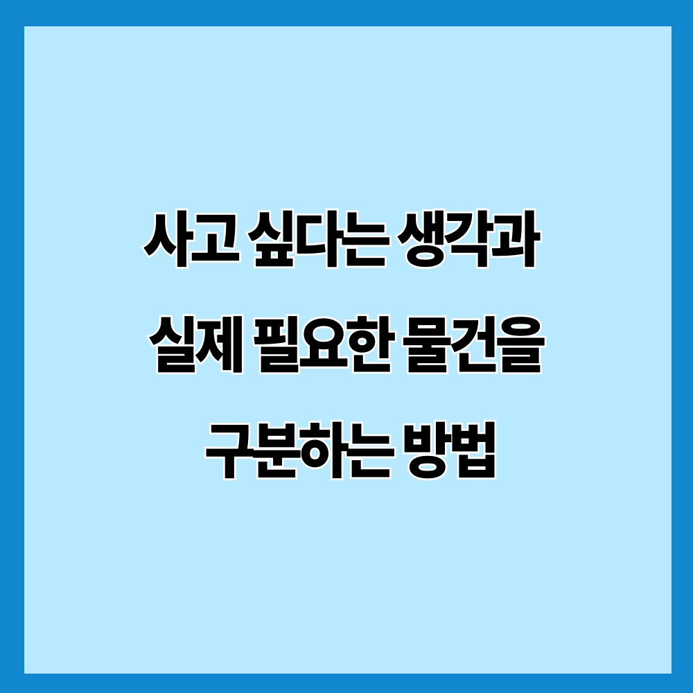 사고 싶다는 생각과 실제 필요한 물건을 구분하는 방법